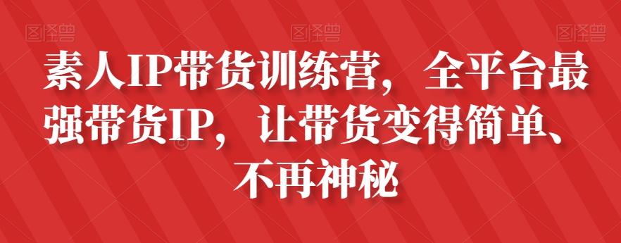 素人IP带货训练营，全平台最强带货IP，让带货变得简单、不再神秘-江南创业网