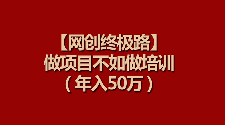 (9550期)【网创终极路】做项目不如做项目培训，年入50万-江南创业网