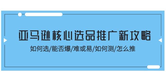 亚马逊核心选品推广新攻略！如何选/能否爆/难或易/如何测/怎么推-江南创业网
