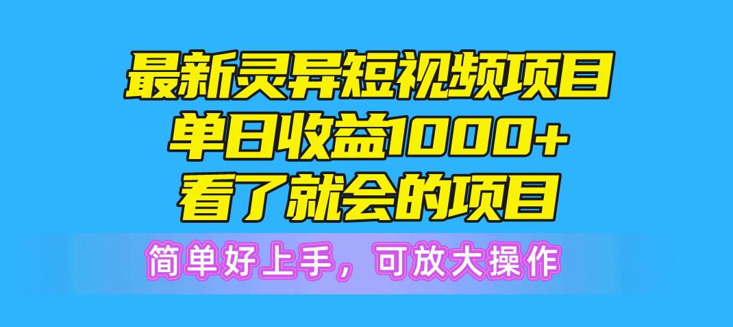 最新灵异短视频项目，单日收益1000+看了就会的项目，简单好上手可放大操作-江南创业网