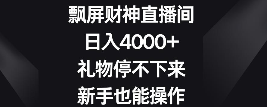 飘屏财神直播间，日入4000+，礼物停不下来，新手也能操作【揭秘】-江南创业网