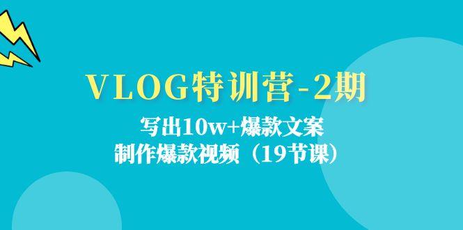 VLOG特训营-2期：写出10w+爆款文案，制作爆款视频(19节课-江南创业网