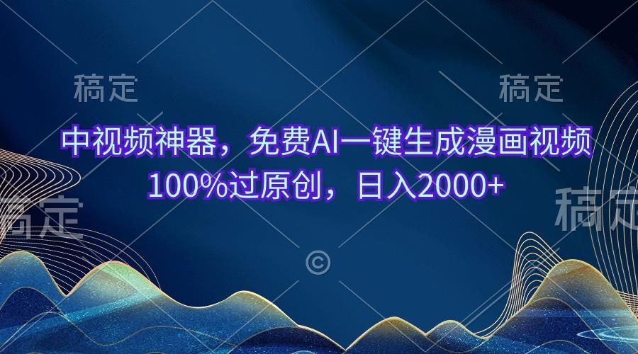 中视频神器，免费AI一键生成漫画视频100%过原创，日入2000+-江南创业网