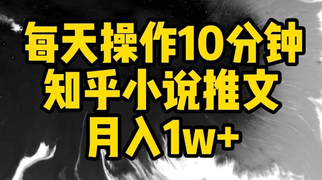 每天操作10分钟，知乎小说推文月入1w+【揭秘】-江南创业网
