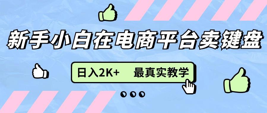 新手小白在电商平台卖键盘，日入2K+最真实教学-江南创业网