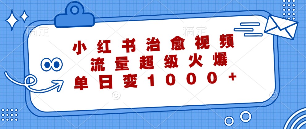 小红书治愈视频，流量超级火爆，单日变现1000+-江南创业网