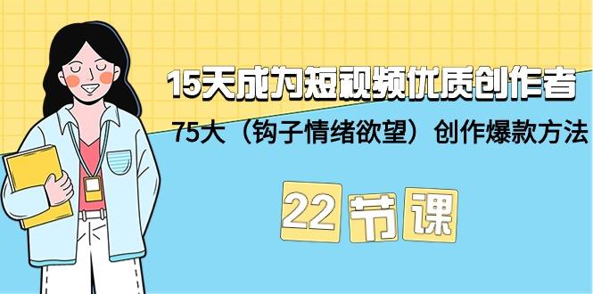 (9476期)15天成为短视频-优质创作者+75大(钩子-情绪欲望)创作爆款方法-22节课-江南创业网