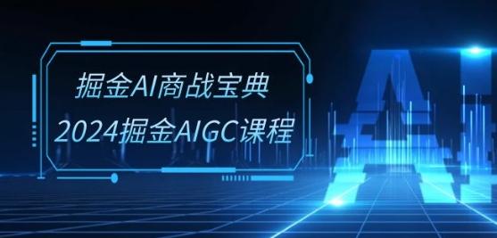掘金AI商战宝典-系统班：2024掘金AIGC课程(30节视频课)-江南创业网