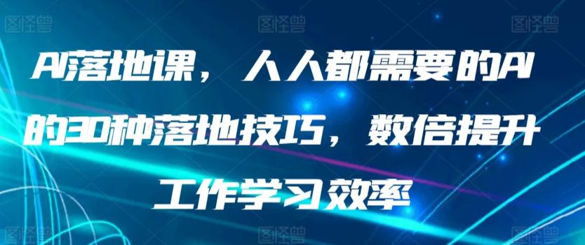 AI落地课，人人都需要的AI的30种落地技巧，数倍提升工作学习效率-江南创业网