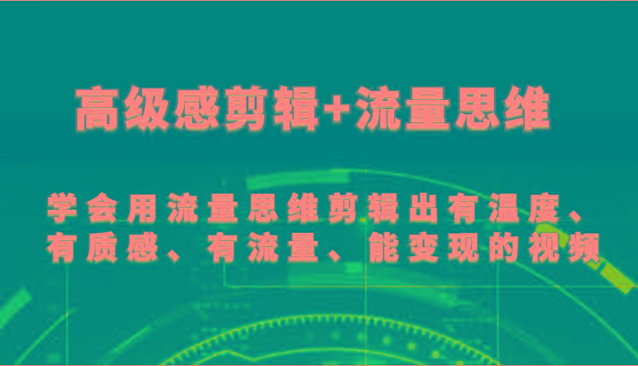 高级感剪辑+流量思维 学会用流量思维剪辑出有温度、有质感、有流量、能变现的视频-江南创业网