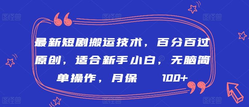 最新短剧搬运技术，百分百过原创，适合新手小白，无脑简单操作，月保底2000+【揭秘】-江南创业网
