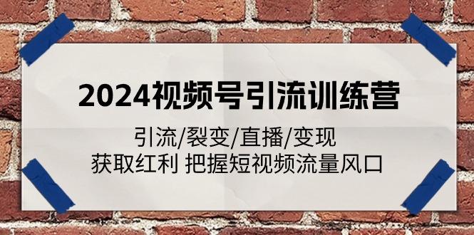2024视频号引流训练营：引流/裂变/直播/变现 获取红利 把握短视频流量风口-江南创业网