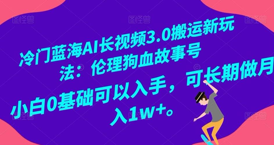 冷门蓝海AI长视频3.0搬运新玩法：伦理狗血故事号，小白0基础可以入手，可长期做月入1w+【揭秘】-江南创业网
