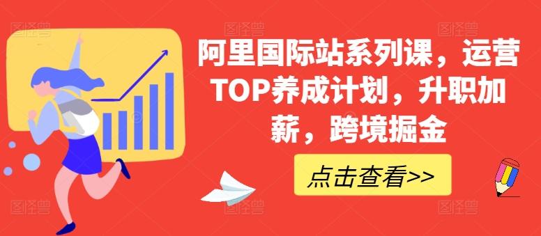 阿里国际站系列课，运营TOP养成计划，升职加薪，跨境掘金-江南创业网