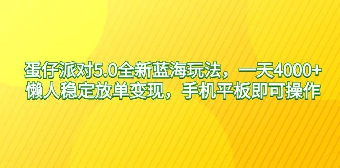 蛋仔派对5.0全新蓝海玩法，一天4000+，懒人稳定放单变现，手机平板即可…-江南创业网