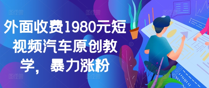 外面收费1980元短视频汽车原创教学，暴力涨粉-江南创业网