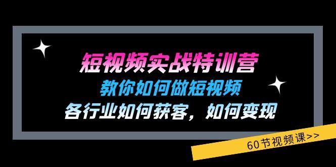 短视频实战特训营：教你如何做短视频，各行业如何获客，如何变现 (60节)-江南创业网