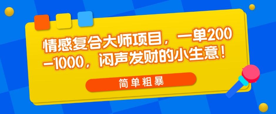情感复合大师项目，一单200-1000，闷声发财的小生意，简单粗暴！-江南创业网