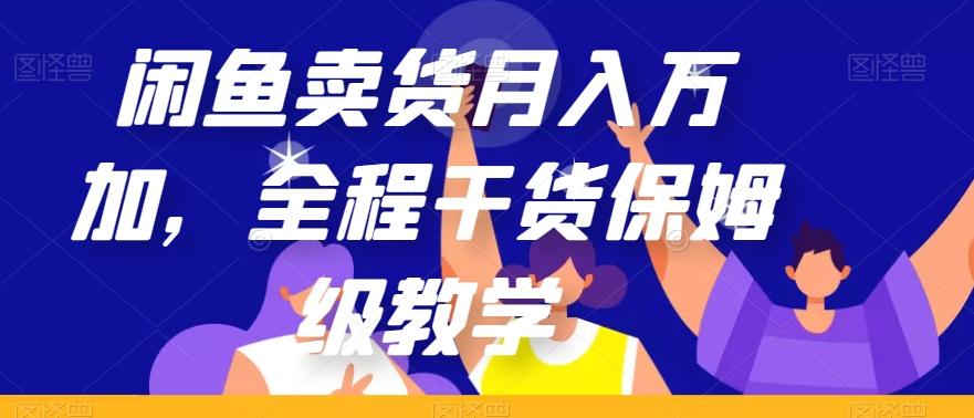 闲鱼卖货月入万加，全程干货保姆级教学【揭秘】-江南创业网
