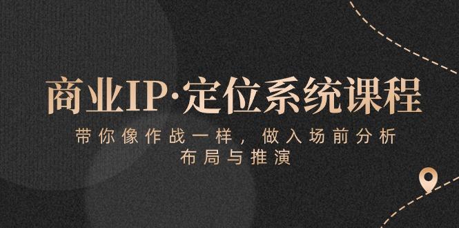 商业IP·定位系统课程：带你像 作战一样，做入场 前分析，布局与推演-江南创业网