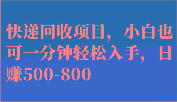 快递回收项目，小白也可一分钟轻松入手，日赚500-800-江南创业网
