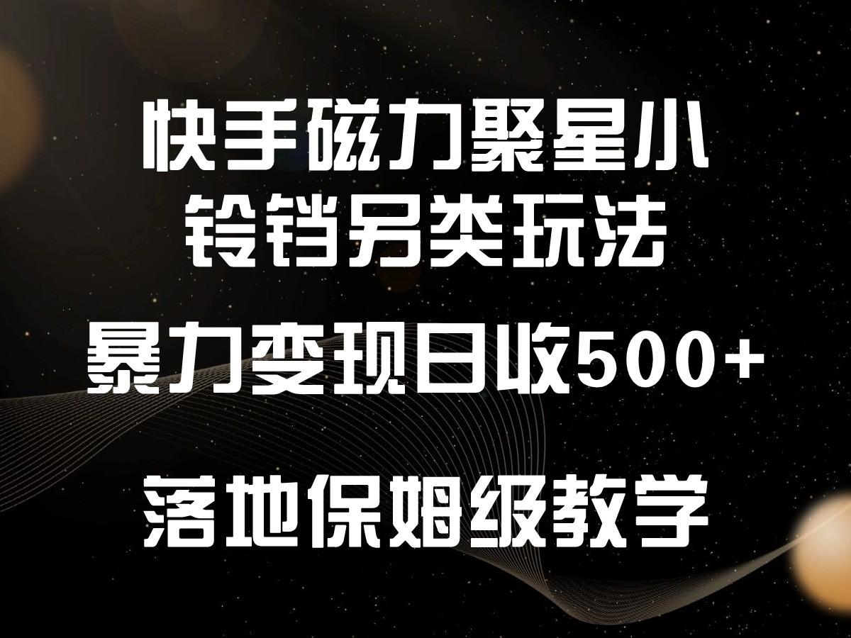 快手磁力聚星小铃铛另类玩法，暴力变现日入500+，小白轻松上手，落地保姆级教学-江南创业网