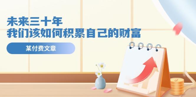 某公众号付费文《未来三十年，我们该如何积累自己的财富》-江南创业网
