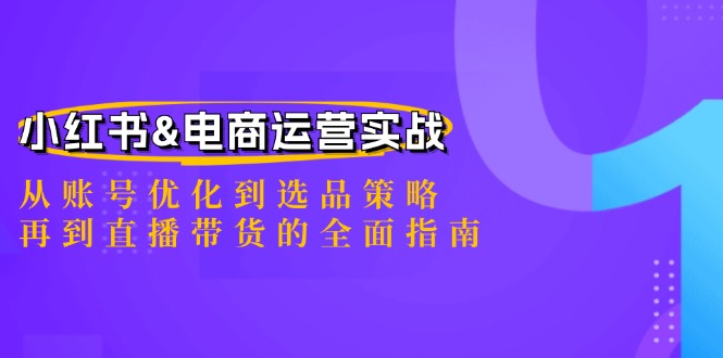 小红书&电商运营实战：从账号优化到选品策略，再到直播带货的全面指南-江南创业网