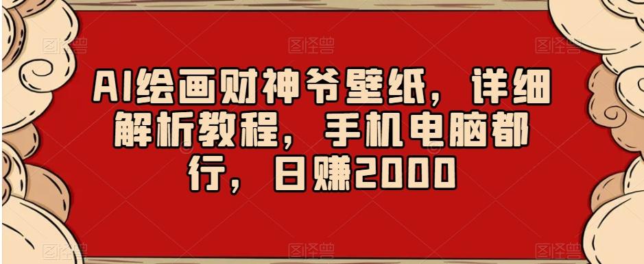 AI绘画财神爷壁纸，详细解析教程，手机电脑都行，日赚2000【揭秘】-江南创业网
