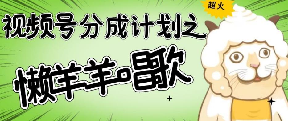 视频号分成计划之懒羊羊唱歌，羊村的羊唱歌号爆火，操作简单，收益轻松破千【揭秘】-江南创业网