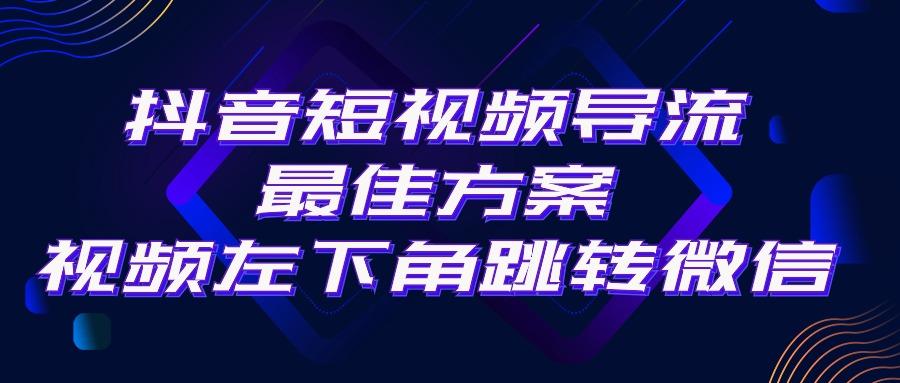 抖音短视频引流导流最佳方案，视频左下角跳转微信，外面500一单，利润200+-江南创业网