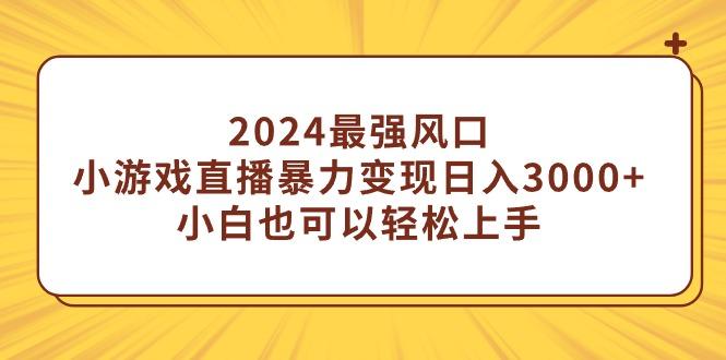 (9342期)2024最强风口，小游戏直播暴力变现日入3000+小白也可以轻松上手-江南创业网