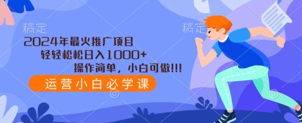 2024年最火推广项目，轻轻松松日入1000+，操作简单，小白可做-江南创业网