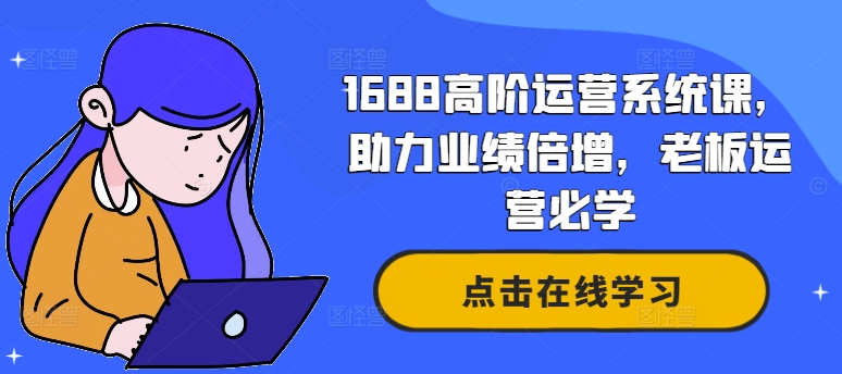 1688高阶运营系统课，助力业绩倍增，老板运营必学-江南创业网