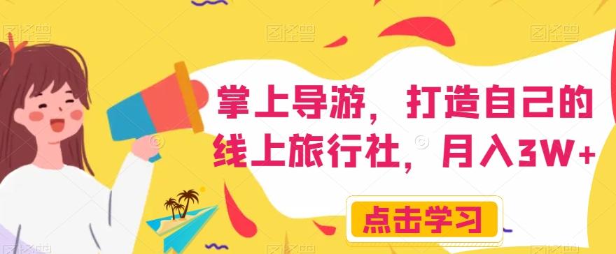 掌上导游，打造自己的线上旅行社，月入3W+【揭秘】-江南创业网