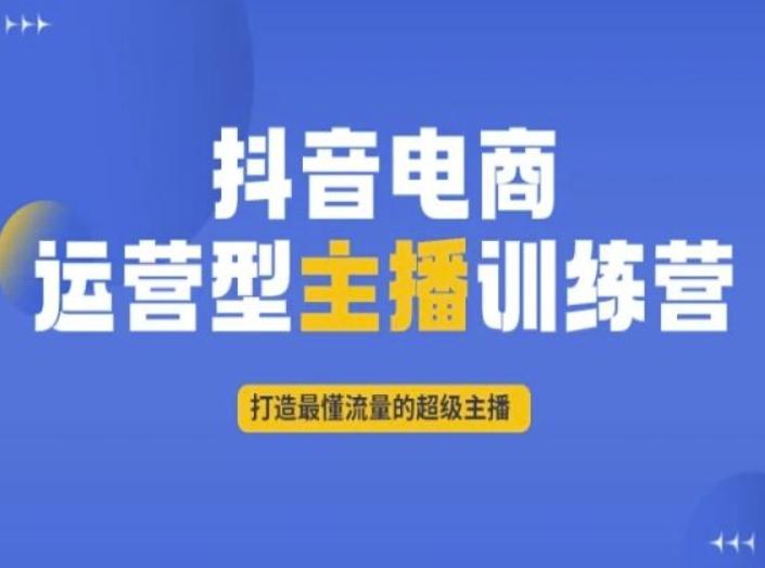 抖音电商运营型主播训练营，打造最懂流量的超级主播-江南创业网