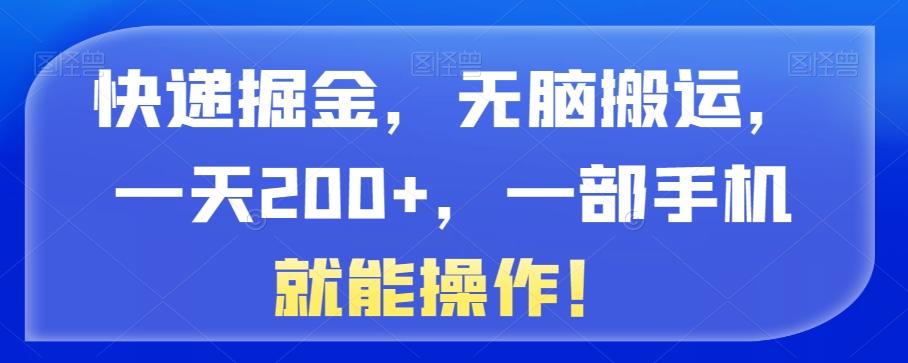 快递掘金，无脑搬运，一天200+，一部手机就能操作！-江南创业网