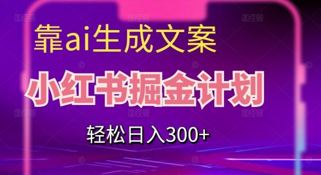 靠AI生成文案，小红书掘金计划，轻松日入300+【揭秘】-江南创业网