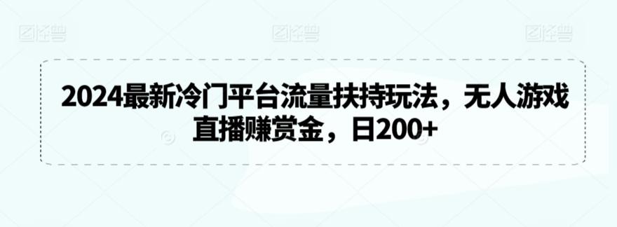 2024最新冷门平台流量扶持玩法，无人游戏直播赚赏金，日200+【揭秘】-江南创业网