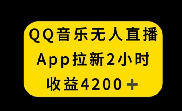 QQ音乐无人直播APP拉新，2小时收入4200，不封号新玩法【揭秘】-江南创业网