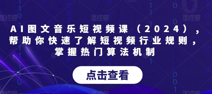 AI图文音乐短视频课(2024),帮助你快速了解短视频行业规则，掌握热门算法机制-江南创业网