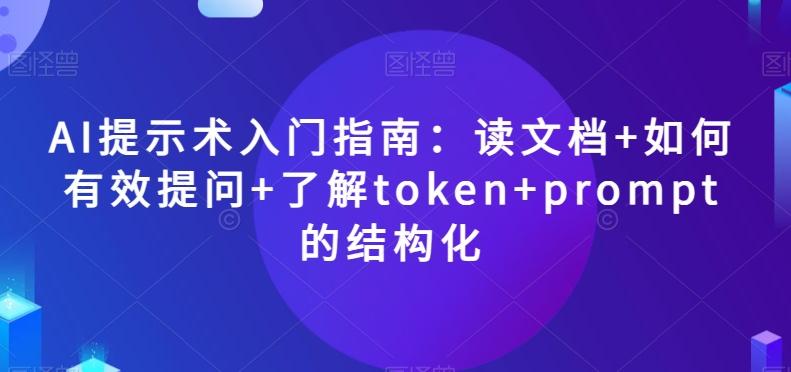 AI提示术入门指南：读文档+如何有效提问+了解token+prompt的结构化【揭秘】-江南创业网