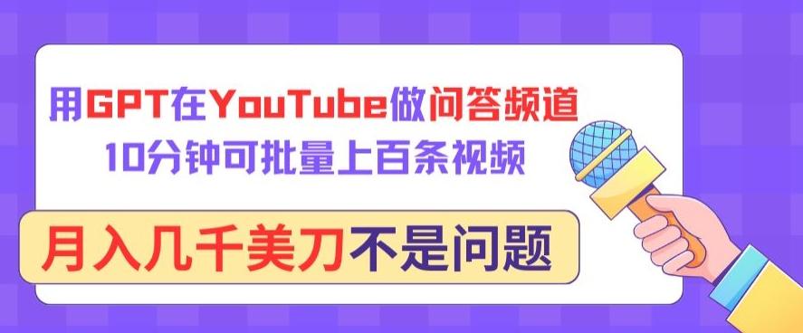 用GPT在YouTube做问答频道，10分钟可批量上百条视频，月入几千美刀不是问题【揭秘】-江南创业网