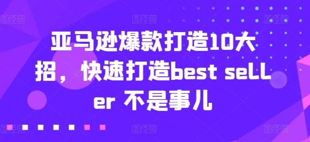 亚马逊爆款打造10大招，快速打造best seller 不是事儿-江南创业网