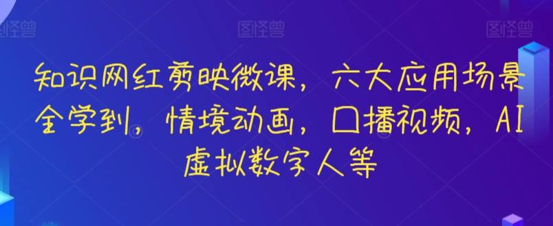 知识网红剪映微课，六大应用场景全学到，情境动画，囗播视频，AI虚拟数字人等-江南创业网