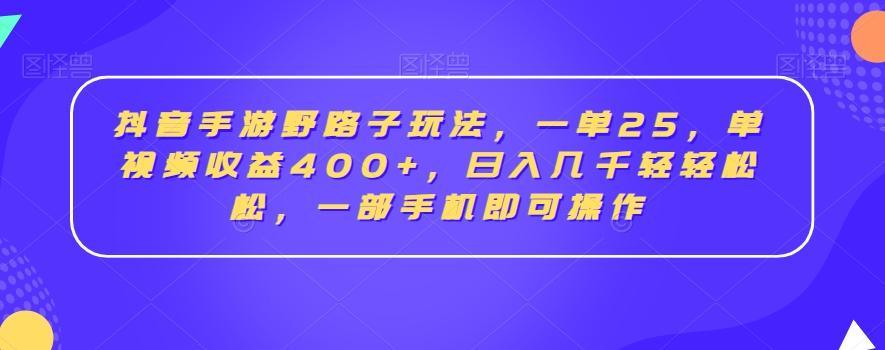 抖音手游野路子玩法，一单25，单视频收益400+，日入几千轻轻松松，一部手机即可操作【揭秘】-江南创业网