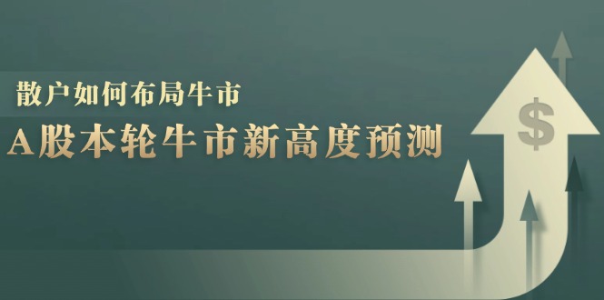A股本轮牛市新高度预测：数据统计揭示最高点位，散户如何布局牛市？-江南创业网