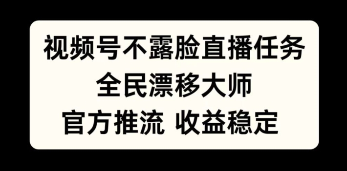 视频号不露脸直播任务，全民漂移大师，官方推流，收益稳定，全民可做【揭秘】-江南创业网