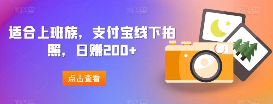 适合上班族，支付宝线下拍照，日赚200+-江南创业网