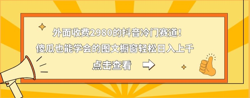 外面收费2980的抖音冷门赛道！傻瓜也能学会的图文橱窗轻松日入上千-江南创业网